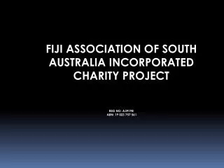 FIJI ASSOCIATION OF SOUTH AUSTRALIA INCORPORATED CHARITY PROJECT REG NO: A39198 ABN: 19