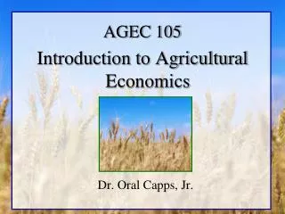 AGEC 105 Introduction to Agricultural Economics Dr. Oral Capps, Jr.