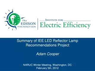 Summary of IEE LED Reflector Lamp Recommendations Project Adam Cooper NARUC Winter Meeting, Washington, DC February 5th,