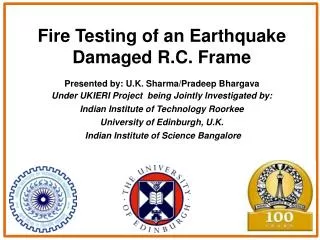 Fire Testing of an Earthquake Damaged R.C. Frame Presented by: U.K. Sharma/Pradeep Bhargava Under UKIERI Project being