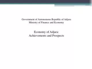 Government of Autonomous Republic of Adjara Ministry of Finance and Economy Economy of Adjara: Achievements and Prospe