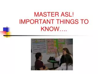 MASTER ASL! IMPORTANT THINGS TO KNOW….