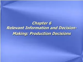 Chapter 6 Relevant Information and Decision- Making: Production Decisions