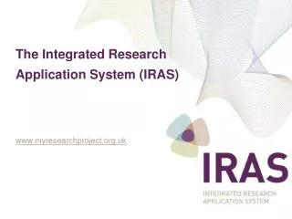 The Integrated Research Application System (IRAS) www.myresearchproject.org.uk