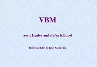 VBM Susie Henley and Stefan Klöppel Based on slides by John Ashburner