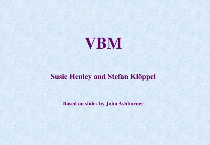 vbm susie henley and stefan kl ppel based on slides by john ashburner