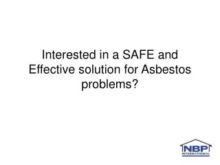 Interested in a SAFE and Effective solution for Asbestos problems?