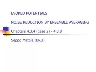 EVOKED POTENTIALS NOISE REDUCTION BY ENSEMBLE AVERAGING Chapters 4.3.4 (case 2) - 4.3.8 Seppo Mattila (BRU)