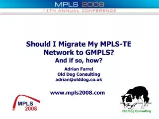 Should I Migrate My MPLS-TE Network to GMPLS? And if so, how? Adrian Farrel Old Dog Consulting adrian@olddog.co.uk