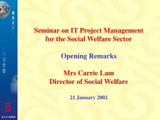 Seminar on IT Project Management for the Social Welfare Sector Opening Remarks Mrs Carrie Lam Director of Social Welfare