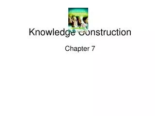 Knowledge Construction Chapter 7