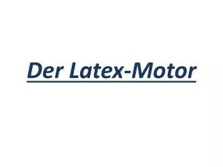 Der Latex-Motor