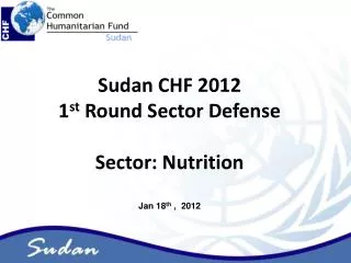 Sudan CHF 2012 1 st Round Sector Defense Sector: Nutrition Jan 18 th , 2012