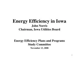 Energy Efficiency in Iowa John Norris Chairman, Iowa Utilities Board