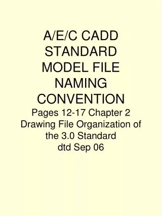 A/E/C CADD STANDARD MODEL FILE NAMING CONVENTION Pages 12-17 Chapter 2 Drawing File Organization of the 3.0 Standard dt