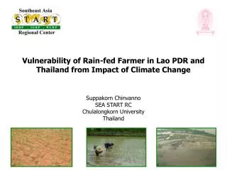 Vulnerability of Rain-fed Farmer in Lao PDR and Thailand from Impact of Climate Change Suppakorn Chinvanno SEA START RC