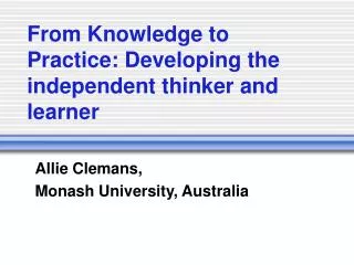 From Knowledge to Practice: Developing the independent thinker and learner