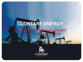 CLONTARF ENERGY An emerging E&amp;P company focused on Africa and South America November 2011