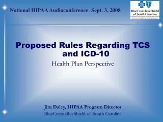Proposed Rules Regarding TCS and ICD-10 Health Plan Perspective Jim Daley, HIPAA Program Director BlueCross BlueShield o