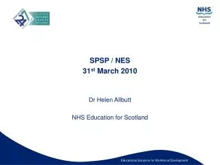 SPSP / NES 31 st March 2010 Dr Helen Allbutt NHS Education for Scotland