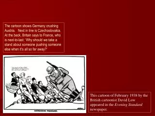 This cartoon of February 1938 by the British cartoonist David Low appeared in the Evening Standard newspaper.