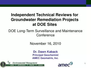 DOE Long-Term Surveillance and Maintenance Conference November 16, 2010 Dr. Dawn Kaback Principal Geochemist AMEC Geomat