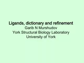 Ligands, dictionary and refinement Garib N Murshudov York Structural Biology Laboratory University of York