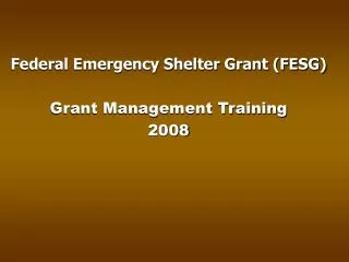 Federal Emergency Shelter Grant (FESG) Grant Management Training 2008