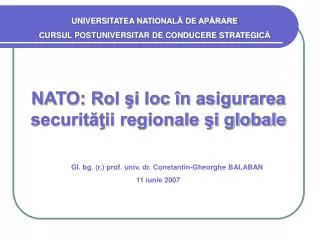 NATO: Rol şi loc în asigurarea securităţii regionale şi globale Gl. bg. (r.) prof. univ. dr. C