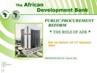 PUBLIC PROCUREMENT REFORM * THE ROLE OF ADB * Dar es Salam 14-17 January 2003 PRESENTATION BY Yacine FAL
