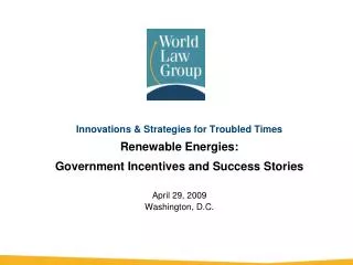 Innovations &amp; Strategies for Troubled Times Renewable Energies: Government Incentives and Success Stories April 29,