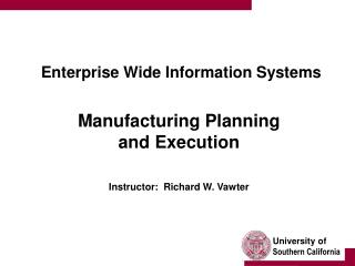 Enterprise Wide Information Systems Manufacturing Planning and Execution Instructor: Richard W. Vawter