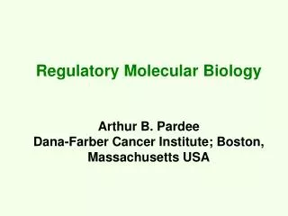 Regulatory Molecular Biology Arthur B. Pardee Dana-Farber Cancer Institute; Boston, Massachusetts USA