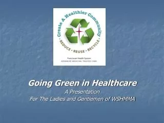 Going Green in Healthcare A Presentation For The Ladies and Gentlemen of WSHMMA