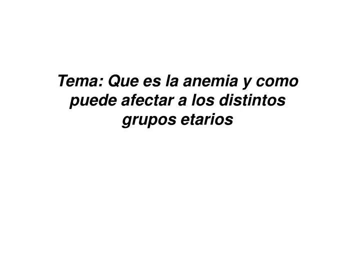 tema que es la anemia y como puede afectar a los distintos grupos etarios