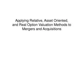 Applying Relative, Asset Oriented, and Real Option Valuation Methods to Mergers and Acquisitions