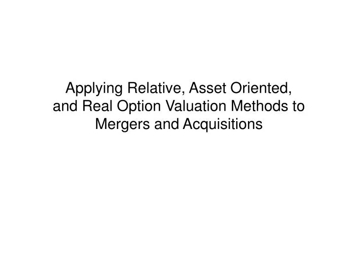 applying relative asset oriented and real option valuation methods to mergers and acquisitions