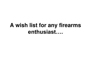 A wish list for any firearms enthusiast….