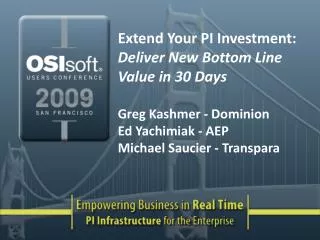 Extend Your PI Investment: Deliver New Bottom Line Value in 30 Days Greg Kashmer - Dominion Ed Yachimiak - AEP Michael S
