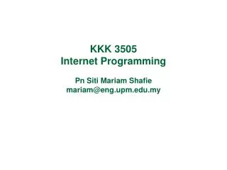 KKK 3505 Internet Programming Pn Siti Mariam Shafie mariam@eng.upm.edu.my