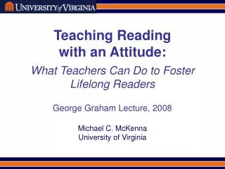 Teaching Reading with an Attitude: What Teachers Can Do to Foster Lifelong Readers George Graham Lecture, 2008 Michael