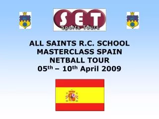 ALL SAINTS R.C. SCHOOL MASTERCLASS SPAIN NETBALL TOUR 05 th – 10 th April 2009