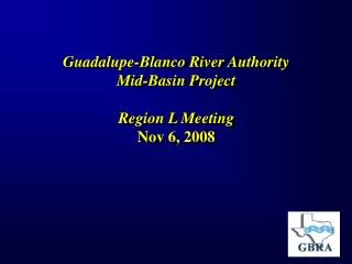 Guadalupe-Blanco River Authority Mid-Basin Project Region L Meeting Nov 6, 2008
