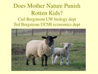 Does Mother Nature Punish Rotten Kids? Carl Bergstrom UW biology dept Ted Bergstrom UCSB economics dept