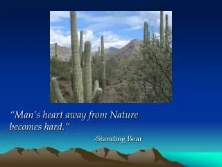 “Man’s heart away from Nature becomes hard.” -Standing Bear