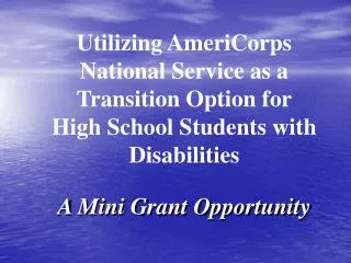 Utilizing AmeriCorps National Service as a Transition Option for High School Students with Disabilities A Mini Grant Opp