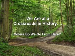 We Are at a Crossroads in History….