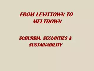 FROM LEVITTOWN TO MELTDOWN SUBURBIA, SECURITIES &amp; SUSTAINABILITY