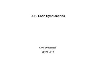 U. S. Loan Syndications Chris Droussiotis Spring 2010