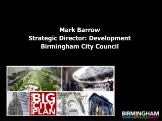 Mark Barrow Strategic Director: Development Birmingham City Council